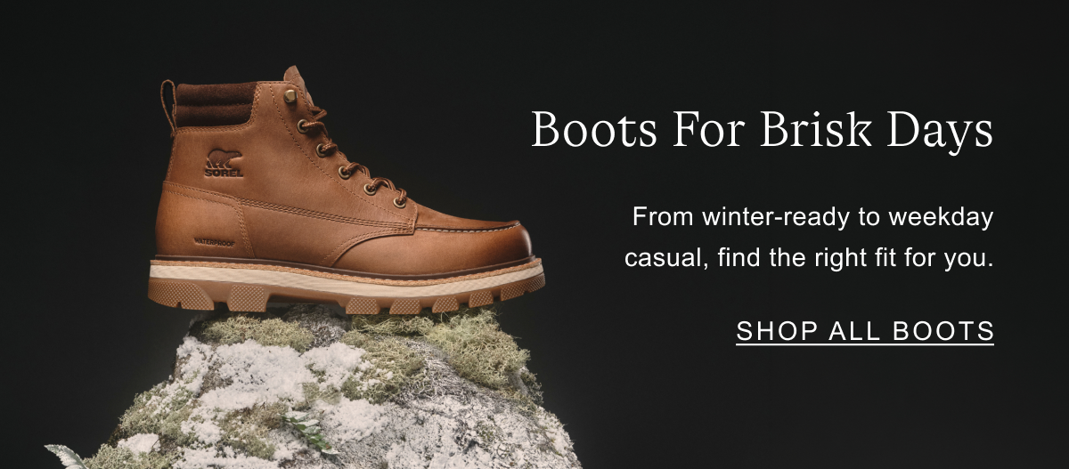 Boots for brisk days. From winter-ready to weekday casual, find the right fit for you. Shop all boots.